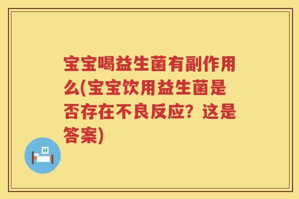 宝宝喝益生菌有副作用么(宝宝饮用益生菌是否存在不良反应？这是答案)