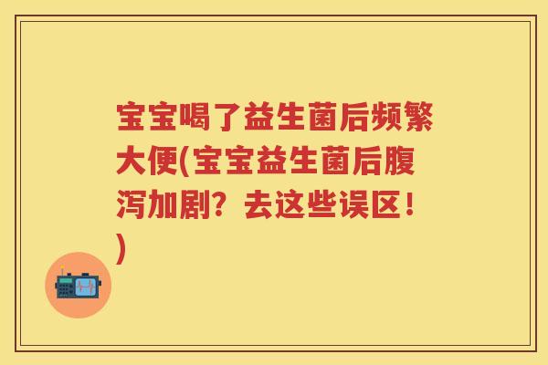 宝宝喝了益生菌后频繁大便(宝宝益生菌后加剧？去这些误区！)