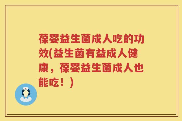 葆婴益生菌成人吃的功效(益生菌有益成人健康，葆婴益生菌成人也能吃！)