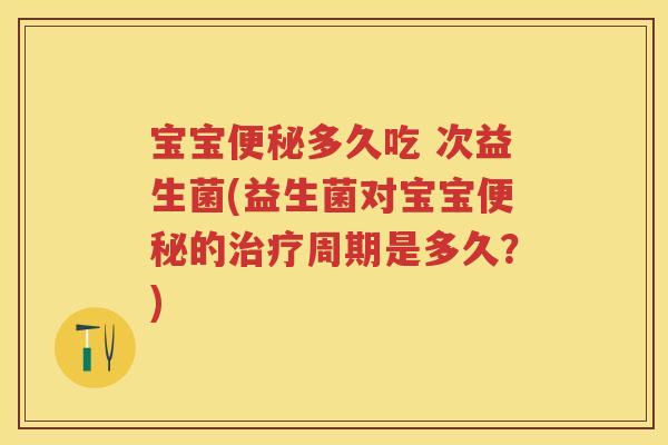 宝宝多久吃 次益生菌(益生菌对宝宝的周期是多久?) 宝宝多久吃 次益生菌(益生菌对宝宝的周期是多久?)