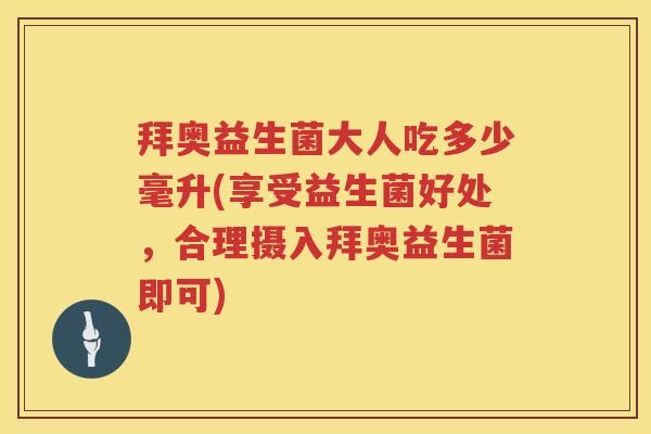 拜奥益生菌大人吃多少毫升(享受益生菌好处,合理摄入拜奥益生菌即可) 拜奥益生菌大人吃多少毫升(享受益生菌好处,合理摄入拜奥益生菌即可)