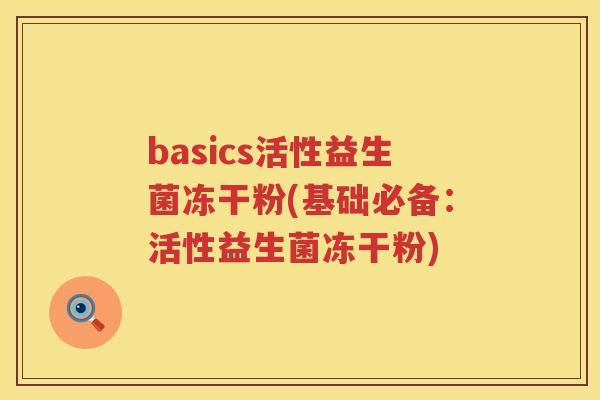 basics活性益生菌冻干粉(基础必备:活性益生菌冻干粉) basics活性益生菌冻干粉(基础必备:活性益生菌冻干粉)