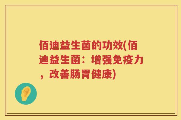 佰迪益生菌的功效(佰迪益生菌：增强力，改善肠胃健康)