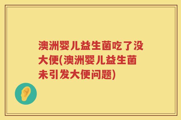 澳洲婴儿益生菌吃了没大便(澳洲婴儿益生菌未引发大便问题) 澳洲婴儿益生菌吃了没大便(澳洲婴儿益生菌未引发大便问题)