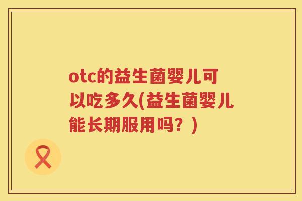 otc的益生菌婴儿可以吃多久(益生菌婴儿能长期服用吗?) otc的益生菌婴儿可以吃多久(益生菌婴儿能长期服用吗?)