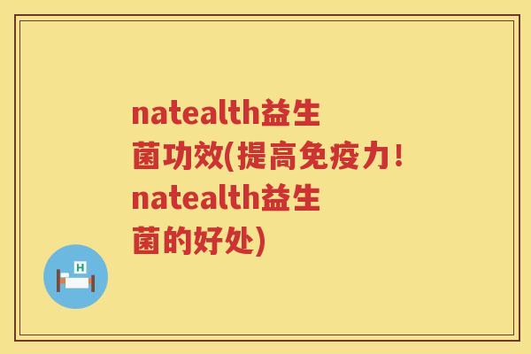 natealth益生菌功效(提高力！natealth益生菌的好处)