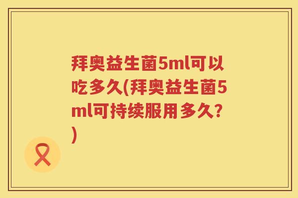 拜奥益生菌5ml可以吃多久(拜奥益生菌5ml可持续服用多久?) 拜奥益生菌5ml可以吃多久(拜奥益生菌5ml可持续服用多久?)