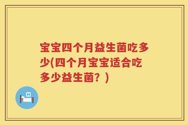 宝宝四个月益生菌吃多少(四个月宝宝适合吃多少益生菌?) 宝宝四个月益生菌吃多少(四个月宝宝适合吃多少益生菌?)