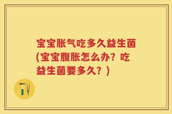 宝宝吃多久益生菌(宝宝怎么办?吃益生菌要多久?) 宝宝吃多久益生菌(宝宝怎么办?吃益生菌要多久?)