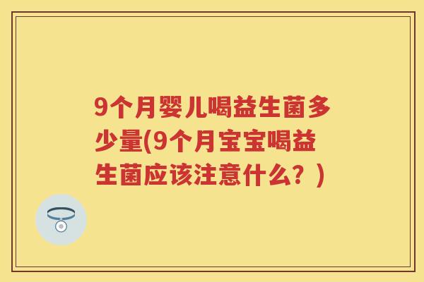 9个月婴儿喝益生菌多少量(9个月宝宝喝益生菌应该注意什么?) 9个月婴儿喝益生菌多少量(9个月宝宝喝益生菌应该注意什么?)