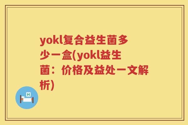 yokl复合益生菌多少一盒(yokl益生菌:价格及益处一文解析) yokl复合益生菌多少一盒(yokl益生菌:价格及益处一文解析)