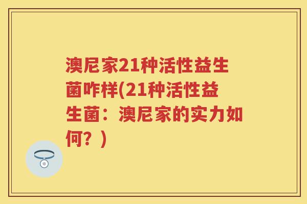 澳尼家21种活性益生菌咋样(21种活性益生菌：澳尼家的实力如何？)