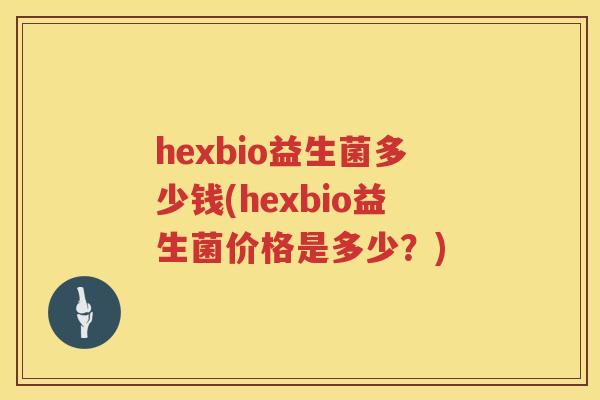 hexbio益生菌多少钱(hexbio益生菌价格是多少？)