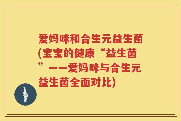 爱妈咪和合生元益生菌(宝宝的健康“益生菌”——爱妈咪与合生元益生菌全面对比) 爱妈咪和合生元益生菌(宝宝的健康“益生菌”——爱妈咪与合生元益生菌全面对比)