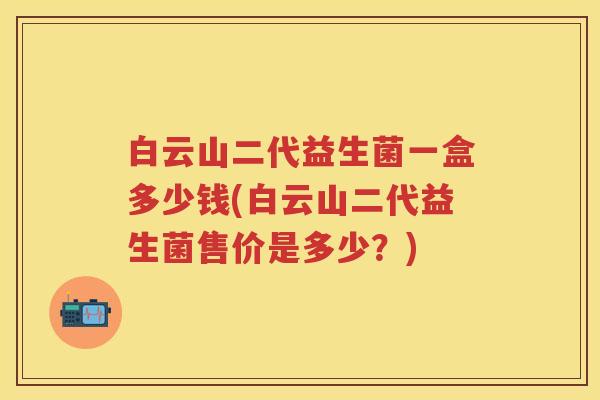 白云山二代益生菌一盒多少钱(白云山二代益生菌售价是多少？)