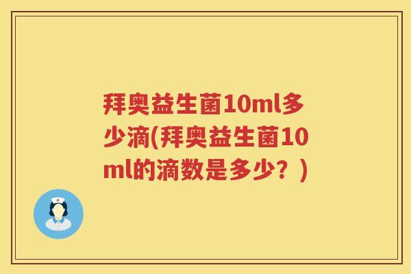 拜奥益生菌10ml多少滴(拜奥益生菌10ml的滴数是多少?) 拜奥益生菌10ml多少滴(拜奥益生菌10ml的滴数是多少?)