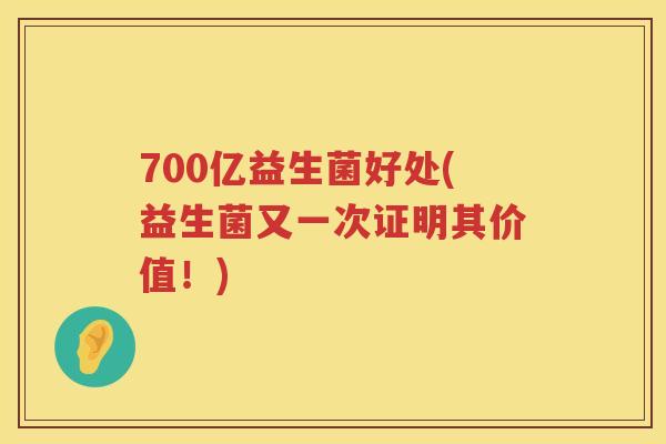 700亿益生菌好处(益生菌又一次证明其价值!) 700亿益生菌好处(益生菌又一次证明其价值!)