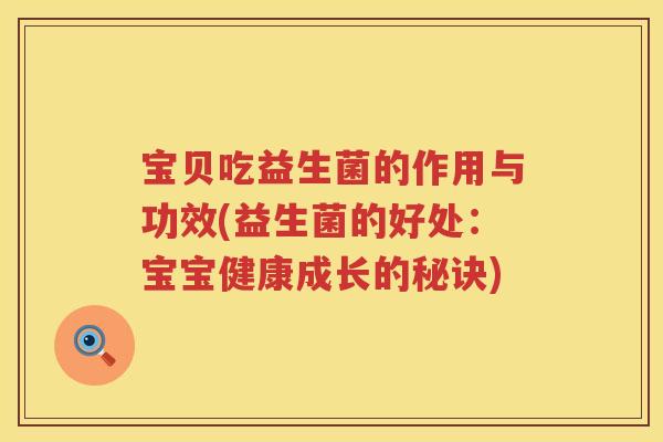 宝贝吃益生菌的作用与功效(益生菌的好处:宝宝健康成长的秘诀) 宝贝吃益生菌的作用与功效(益生菌的好处:宝宝健康成长的秘诀)