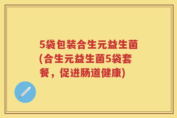 5袋包装合生元益生菌(合生元益生菌5袋套餐,促进肠道健康) 5袋包装合生元益生菌(合生元益生菌5袋套餐,促进肠道健康)