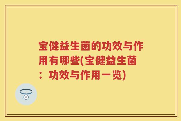 宝健益生菌的功效与作用有哪些(宝健益生菌:功效与作用一览) 宝健益生菌的功效与作用有哪些(宝健益生菌:功效与作用一览)