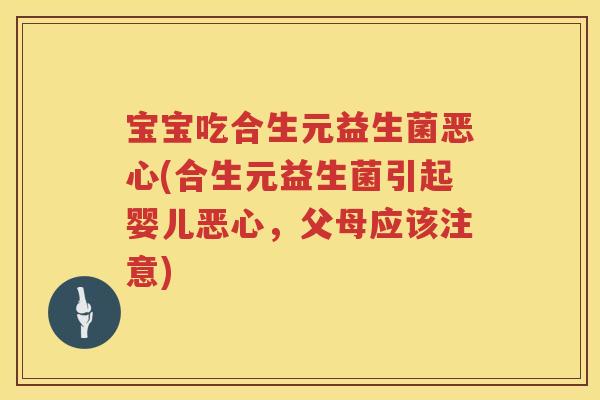 宝宝吃合生元益生菌恶心(合生元益生菌引起婴儿恶心，父母应该注意)