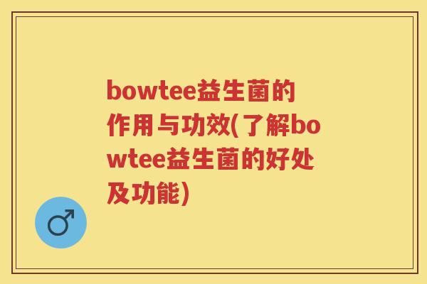 bowtee益生菌的作用与功效(了解bowtee益生菌的好处及功能)
