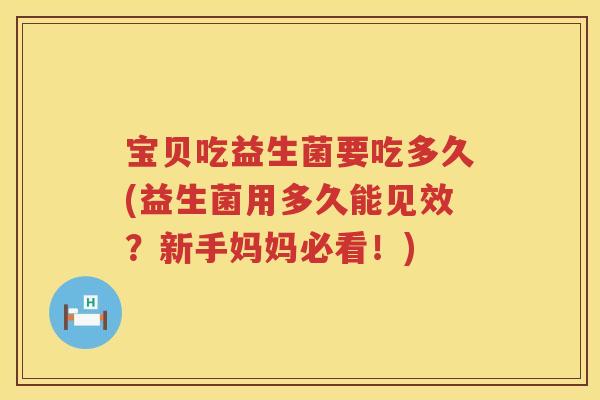 宝贝吃益生菌要吃多久(益生菌用多久能见效？新手妈妈必看！)