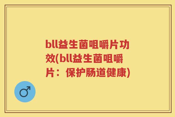 bll益生菌咀嚼片功效(bll益生菌咀嚼片:保护肠道健康) bll益生菌咀嚼片功效(bll益生菌咀嚼片:保护肠道健康)