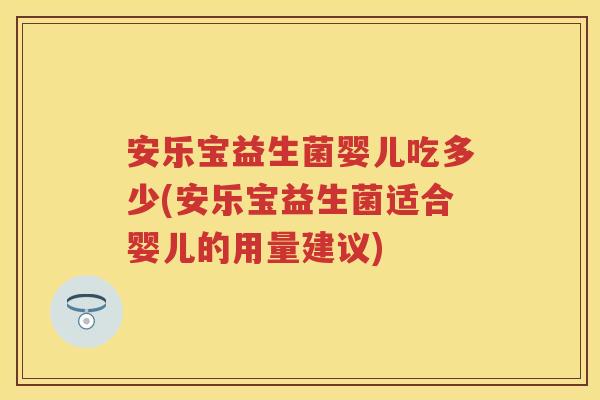 安乐宝益生菌婴儿吃多少(安乐宝益生菌适合婴儿的用量建议)