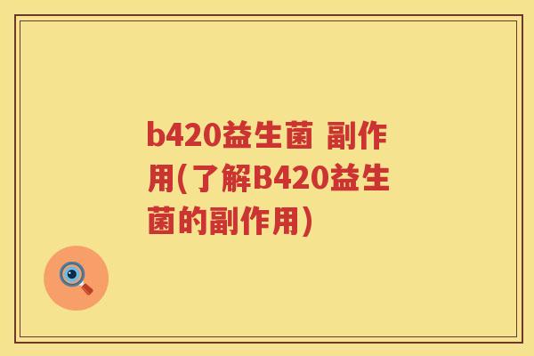 b420益生菌 副作用(了解B420益生菌的副作用) b420益生菌 副作用(了解B420益生菌的副作用)