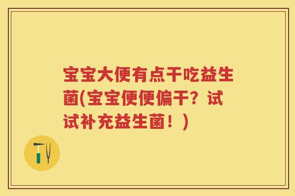 宝宝大便有点干吃益生菌(宝宝便便偏干?试试补充益生菌!) 宝宝大便有点干吃益生菌(宝宝便便偏干?试试补充益生菌!)
