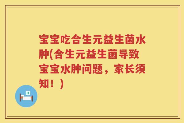宝宝吃合生元益生菌水肿(合生元益生菌导致宝宝水肿问题,家长须知!) 宝宝吃合生元益生菌水肿(合生元益生菌导致宝宝水肿问题,家长须知!)