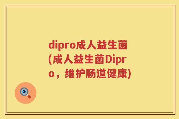 dipro成人益生菌(成人益生菌Dipro,维护肠道健康) dipro成人益生菌(成人益生菌Dipro,维护肠道健康)