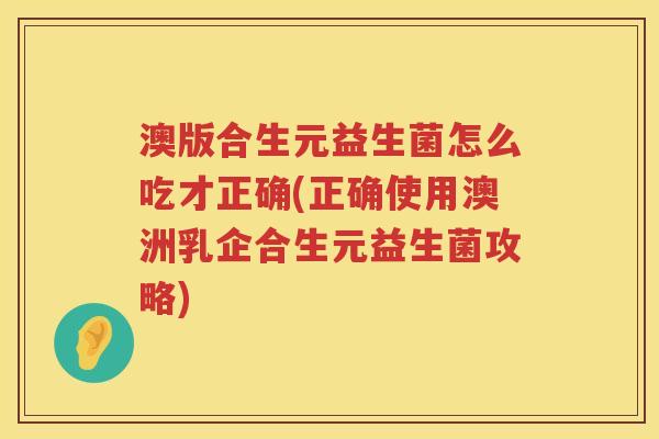 澳版合生元益生菌怎么吃才正确(正确使用澳洲乳企合生元益生菌攻略)