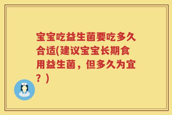 宝宝吃益生菌要吃多久合适(建议宝宝长期食用益生菌，但多久为宜？)