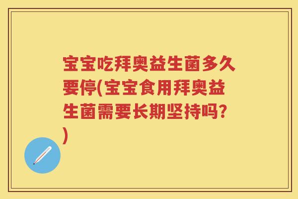 宝宝吃拜奥益生菌多久要停(宝宝食用拜奥益生菌需要长期坚持吗?) 宝宝吃拜奥益生菌多久要停(宝宝食用拜奥益生菌需要长期坚持吗?)