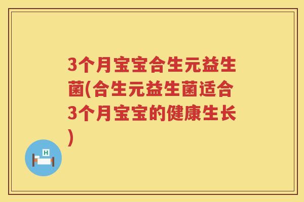3个月宝宝合生元益生菌(合生元益生菌适合3个月宝宝的健康生长)