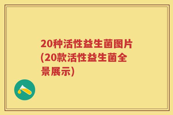 20种活性益生菌图片(20款活性益生菌全景展示) 20种活性益生菌图片(20款活性益生菌全景展示)
