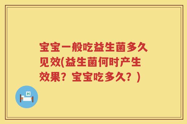 宝宝一般吃益生菌多久见效(益生菌何时产生效果?宝宝吃多久?) 宝宝一般吃益生菌多久见效(益生菌何时产生效果?宝宝吃多久?)