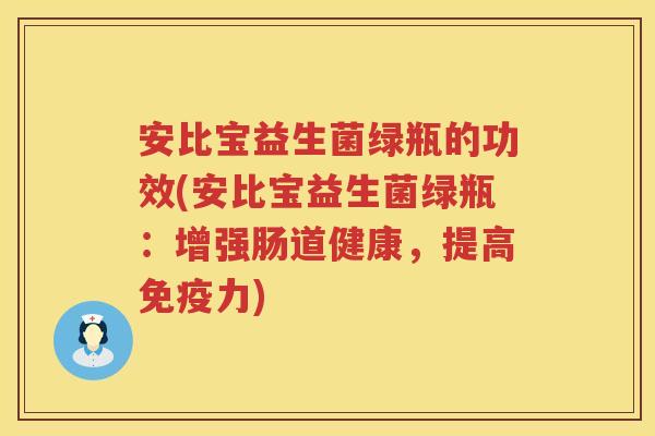 安比宝益生菌绿瓶的功效(安比宝益生菌绿瓶：增强肠道健康，提高力)