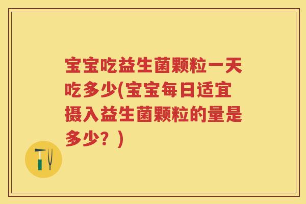 宝宝吃益生菌颗粒一天吃多少(宝宝每日适宜摄入益生菌颗粒的量是多少?) 宝宝吃益生菌颗粒一天吃多少(宝宝每日适宜摄入益生菌颗粒的量是多少?)