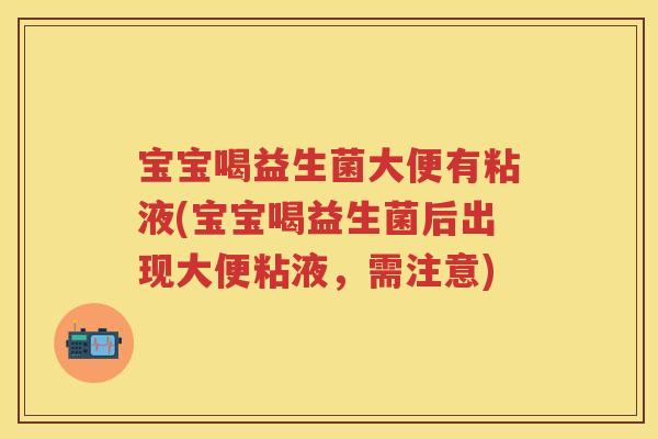 宝宝喝益生菌大便有粘液(宝宝喝益生菌后出现大便粘液,需注意) 宝宝喝益生菌大便有粘液(宝宝喝益生菌后出现大便粘液,需注意)