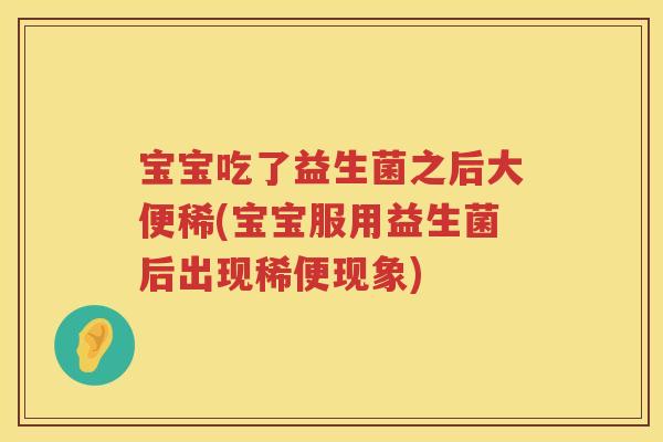 宝宝吃了益生菌之后大便稀(宝宝服用益生菌后出现稀便现象)