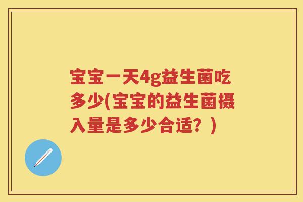 宝宝一天4g益生菌吃多少(宝宝的益生菌摄入量是多少合适?) 宝宝一天4g益生菌吃多少(宝宝的益生菌摄入量是多少合适?)