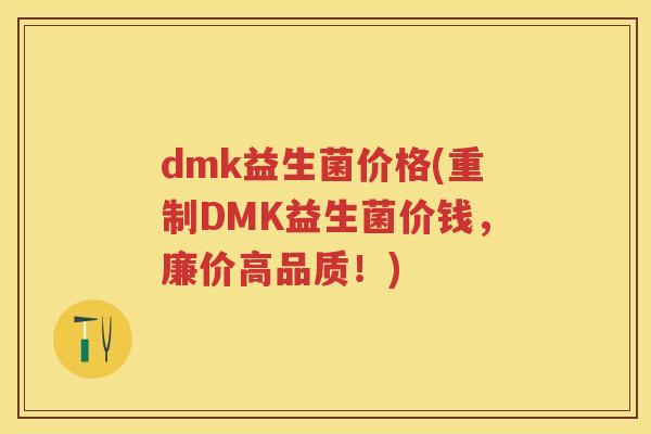 dmk益生菌价格(重制DMK益生菌价钱,廉价高品质!) dmk益生菌价格(重制DMK益生菌价钱,廉价高品质!)