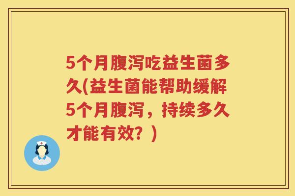 5个月吃益生菌多久(益生菌能帮助缓解5个月,持续多久才能有效?) 5个月吃益生菌多久(益生菌能帮助缓解5个月,持续多久才能有效?)
