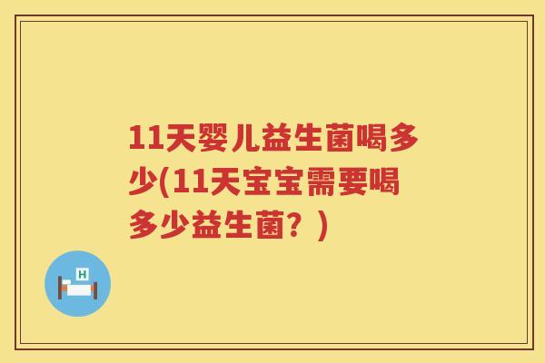 11天婴儿益生菌喝多少(11天宝宝需要喝多少益生菌?) 11天婴儿益生菌喝多少(11天宝宝需要喝多少益生菌?)