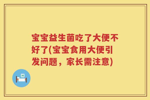 宝宝益生菌吃了大便不好了(宝宝食用大便引发问题,家长需注意) 宝宝益生菌吃了大便不好了(宝宝食用大便引发问题,家长需注意)