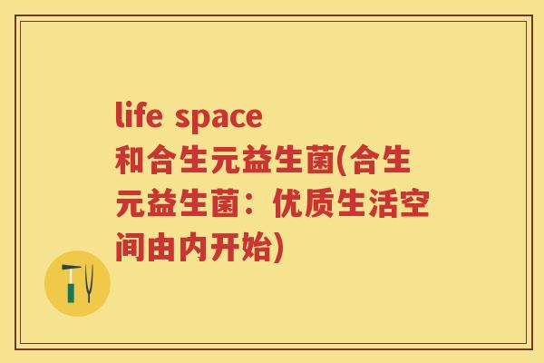 life space和合生元益生菌(合生元益生菌:优质生活空间由内开始) life space和合生元益生菌(合生元益生菌:优质生活空间由内开始)