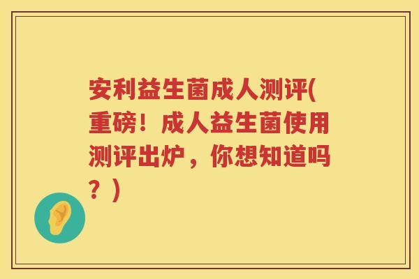 安利益生菌成人测评(重磅!成人益生菌使用测评出炉,你想知道吗?) 安利益生菌成人测评(重磅!成人益生菌使用测评出炉,你想知道吗?)